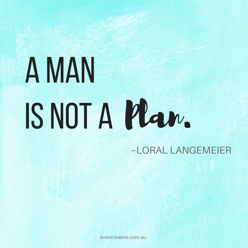 A Man is not a Plan Loral Langemeier quote featured in Inner Creative blog The Creative Life of Fay Chan. innercreative.com.au