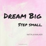 Dream big, step small. A quote by Natalia Walker. Click here to find out how you can live your big dream today on the Inner Creative blog.