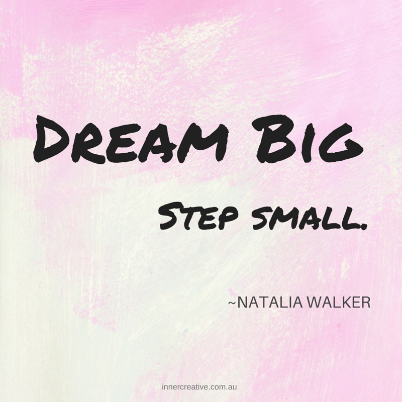 Dream big, step small. Natalia Walker quote. Inner Creative.