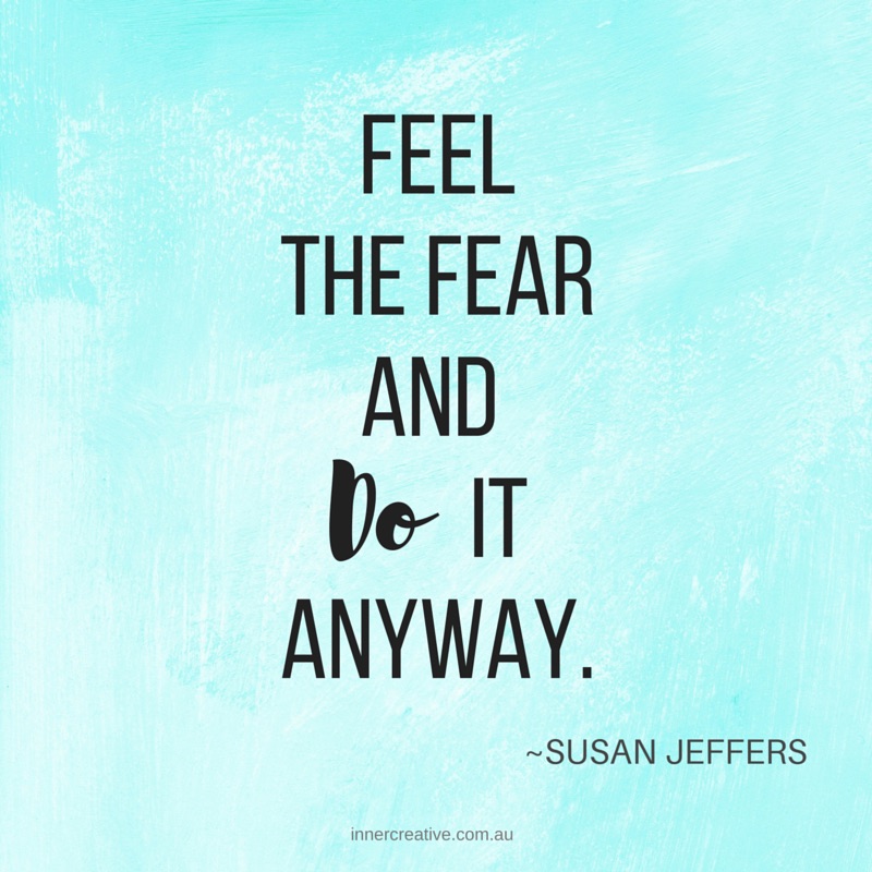 Feel the fear and do it anyway! Susan Jeffers quote featured in Inner Creative blog The Creative Life of Rosie Shilo. innercreative.com.au
