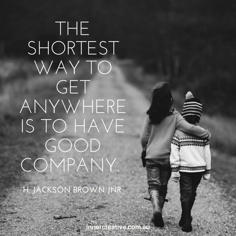 "The shortest way to get anywhere is to have good company" H.Jackson Brown Jnr quote featured in Inner Creative Blog -Dealing with uncertainty. innercreative.com.au