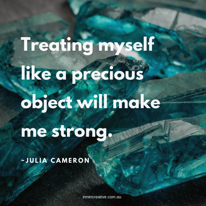 Treating myself like a precious object will make me strong. Julia Cameron quote